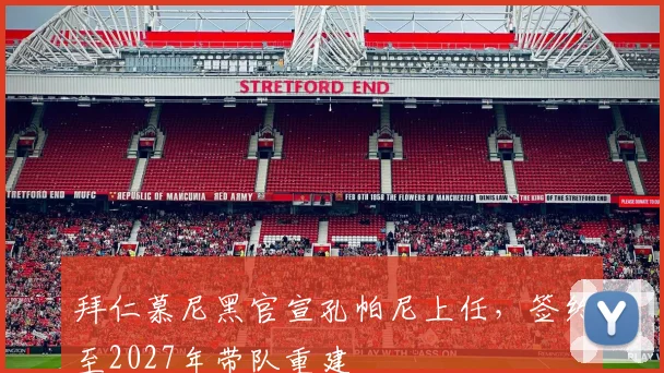 拜仁慕尼黑官宣孔帕尼上任,签约至2027年带队重建