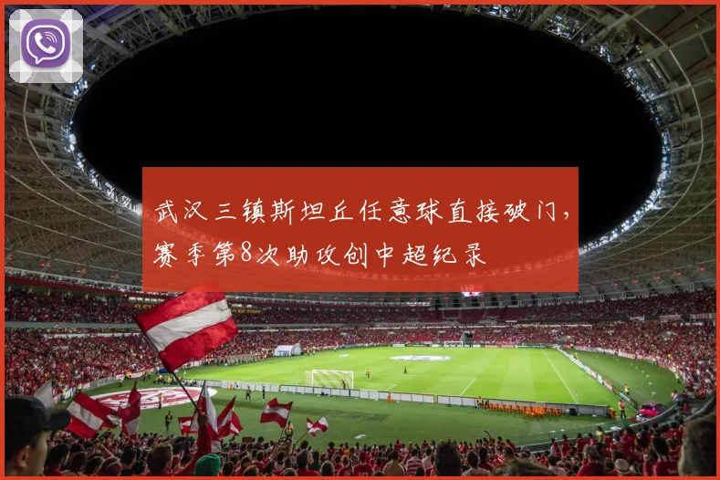 武汉三镇斯坦丘任意球直接破门，赛季第8次助攻创中超纪录