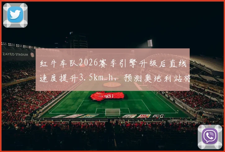 红牛车队2026赛季引擎升级后直线速度提升3.5km_h,预测奥地利站将延续主场优势