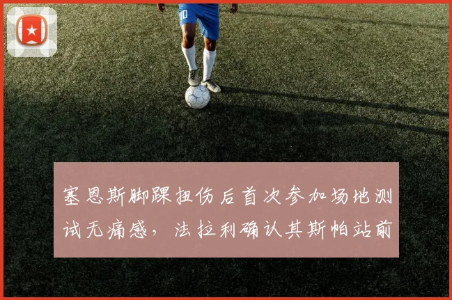 塞恩斯脚踝扭伤后首次参加场地测试无痛感,法拉利确认其斯帕站前可恢复九成状态
