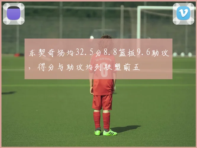 东契奇场均32.5分8.8篮板9.6助攻，得分与助攻均列联盟前五