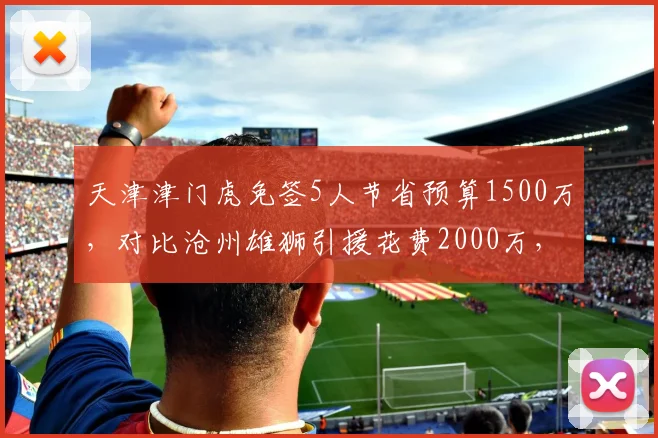 天津津门虎免签5人节省预算1500万,对比沧州雄狮引援花费2000万,保级投入差距巨大